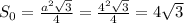 S_0= \frac{a^2 \sqrt{3} }{ 4 } = \frac{4^2 \sqrt{3} }{ 4 } = 4 \sqrt{3}