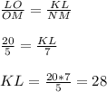 \frac{LO}{OM}= \frac{KL}{NM} \\ \\ \frac{20}{5}= \frac{KL}{7} \\\\ KL= \frac{20*7}{5} =28