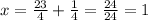 x= \frac{23}{4} + \frac{1}{4} = \frac{24}{24} = 1