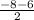 \frac{-8-6}{2}