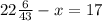 22 \frac{6}{43} - x = 17