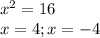 x^{2} =16&#10; \\ x=4; x=-4