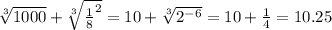 \sqrt[3]{1000}+ \sqrt[3]{\frac{1}{8}^2}=10+ \sqrt[3]{2^{-6}}=10+\frac{1}{4}=10.25