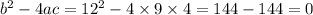 b {}^{2} - 4ac = 12 {}^{2} - 4 \times 9 \times 4 = 144 - 144 = 0