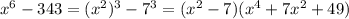 x^6-343=(x^2)^3-7^3=(x^2-7)(x^4+7x^2+49)