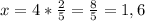 x = 4* \frac{2}{5} = \frac{8}{5} = 1,6