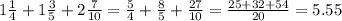 1 \frac{1}{4} + 1 \frac{3}{5} + 2 \frac{7}{10} = \frac{5}{4} + \frac{8}{5} + \frac{27}{10} = \frac{25 + 32 + 54}{20} = 5.55