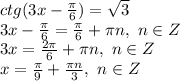 ctg(3x- \frac{\pi}{6} )=\sqrt{3}&#10;\\3x- \frac{\pi}{6}= \frac{\pi}{6} +\pi n,\ n \in Z&#10;\\3x= \frac{2\pi}{6} +\pi n,\ n \in Z&#10;\\x= \frac{\pi}{9} + \frac{\pi n}{3} ,\ n \in Z&#10;\\