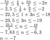 - \frac{5\pi}{2} \leq \frac{\pi}{9} + \frac{\pi n}{3} \leq -2\pi&#10;\\-2,5 \leq \frac{1}{9} + \frac{n}{3} \leq -2&#10;\\-22,5 \leq 1+3n \leq -18&#10;\\-23,5 \leq 3n \leq -19&#10;\\- \frac{23,5}{3} \leq n \leq - \frac{19}{3} &#10;\\ -7,83 \leq n \leq -6,3&#10;\\n=-7