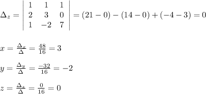 \Delta _{z}=\left|\begin{array}{ccc}1&1&1\\2&3&0\\1&-2&7\end{array}\right|=(21-0)-(14-0)+(-4-3)=0\\\\\\x= \frac{\Delta _{x}}{\Delta }=\frac{48}{16}=3\\\\y=\frac{\Delta _{y}}{\Delta }=\frac{-32}{16}=-2\\\\z=\frac{\Delta _{z}}{\Delta }=\frac{0}{16}=0