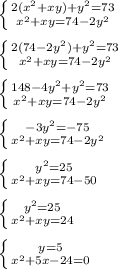 \left \{ {{2 (x^{2} + xy)+ y^{2}=73 } \atop x^{2} +xy=74-2 y^{2} }} \right.\\\\ \left \{ {{2(74-2 y^{2})+ y^{2} =73 } \atop { x^{2} +xy=74-2 y^{2} }} \right.\\\\ \left \{ {{148-4 y^{2}+ y^{2}=73 } \atop { x^{2} +xy=74-2 y^{2} }} \right.\\\\ \left \{ {{-3 y^{2}=-75 } \atop { x^{2} +xy=74-2 y^{2} }} \right. \\\\ \left \{ {{ y^{2}=25 } \atop { x^{2} +xy=74-50}} \right. \\\\ \left \{ {{ y^{2}=25 } \atop { x^{2} +xy=24}} \right. \\\\ \left \{ {{y=5} \atop { x^{2} +5x-24=0}} \right.