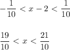 -\dfrac{1}{10} \ \textless \ x-2\ \textless \ \dfrac{1}{10} \\ \\ \\ \dfrac{19}{10} \ \textless \ x\ \textless \ \dfrac{21}{10}