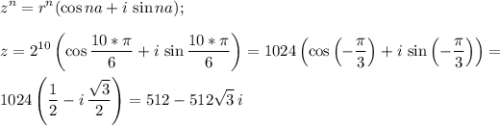 \displaystyle z^n=r^n(\cos na+i\,\sin na); \\ \\ &#10;z=2^{10}\left(\cos \frac{10*\pi}{6}+i\,\sin \frac{10*\pi}{6}\right) =1024\left(\cos \left(-\frac{\pi}{3}\right)+i\,\sin\left(-\frac{\pi}{3}\right)\right)= \\ \\ &#10;1024\left(\frac{1}{2}-i\,\frac{\sqrt3}{2}\right) =512-512\sqrt3\,i