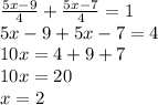 \frac{5x-9}{4} + \frac{5x-7}{4}=1 \\ &#10;5x-9+5x-7=4 \\ &#10;10x=4+9+7 \\ 10x=20 \\ x=2&#10;