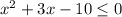 x^2+3x-10 \leq 0