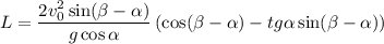 L=\dfrac{2v_{0}^{2} \sin(\beta -\alpha )}{g \cos\alpha }\left(\cos(\beta -\alpha )- tg\alpha\sin(\beta -\alpha)} \right)