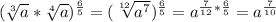 ( \sqrt[3]{a} * \sqrt[4]{a} ) ^{ \frac{6}{5} } = (\sqrt[12]{a ^{7} } ) ^{ \frac{6}{5} } =a ^{ \frac{7}{12}* \frac{6}{5} } =a ^{ \frac{7}{10} }