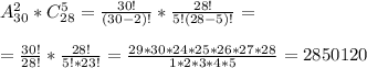 A_{30}^2*C_{28}^5= \frac{30!}{(30-2)!}* \frac{28!}{5!(28-5)!} =\\\\= \frac{30!}{28!}* \frac{28!}{5!*23!}= \frac{29*30*24*25*26*27*28}{1*2*3*4*5}=2 850 120