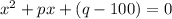 x^2 + px + (q-100) = 0