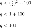 q \ \textless \ (\frac{2}{2} )^2 + 100 \\ \\ q \ \textless \ 1 + 100 \\ \\ q \ \textless \ 101