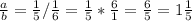 \frac{a}{b} = \frac{1}{5} / \frac{1}{6} = \frac{1}{5} * \frac{6}{1} = \frac{6}{5} = 1\frac{1}{5}\\&#10;