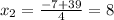 x_2= \frac{-7+39}{4}= 8