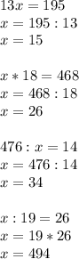 13x=195 \\ &#10;x=195:13 \\ &#10;x=15 \\ \\ &#10;x*18=468 \\ &#10;x=468:18 \\ &#10;x=26 \\ \\ &#10;476:x=14 \\ &#10;x=476:14 \\ &#10;x=34 \\ \\ &#10;x:19=26 \\ &#10;x=19*26 \\ x=494