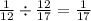 \frac{1}{12} \div \frac{12}{17} = \frac{1}{17}