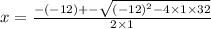 x = \frac{ - ( - 12) + - \sqrt{ {( - 12)}^{2} - 4 \times 1 \times 32} }{2 \times 1}