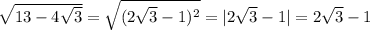 \sqrt{13-4 \sqrt{3} } = \sqrt{(2 \sqrt{3}-1)^2 } =|2\sqrt{3}-1|=2\sqrt{3}-1