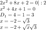 2x^2+8x+2=0|:2\\x^2+4x+1=0\\D_1=4-1=3\\x=-2- \sqrt{3}\\x=-2+ \sqrt{x} \sqrt{3}