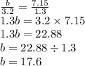 \frac{b}{3.2} = \frac{7.15}{1.3} \\ 1.3b = 3.2 \times 7.15 \\ 1.3b = 22.88 \\ b = 22.88 \div 1.3 \\ b =17.6