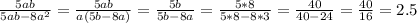 \frac{5ab}{5ab-8a^2}= \frac{5ab}{a(5b-8a)}=\frac{5b}{5b-8a}=\frac{5*8}{5*8-8*3}=\frac{40}{40-24}= \frac{40}{16}= 2.5