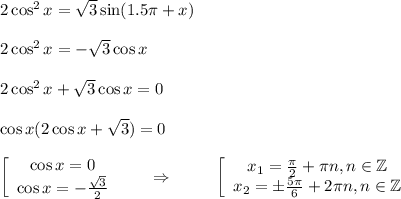 2\cos^2x= \sqrt{3} \sin(1.5 \pi +x)\\ \\ 2\cos^2x=-\sqrt{3} \cos x\\ \\ 2\cos^2x+\sqrt{3} \cos x=0 \\ \\ \cos x(2\cos x+\sqrt{3} )=0\\ \\ \left[\begin{array}{ccc}\cos x=0\\ \cos x=- \frac{\sqrt{3} }{2} \end{array}\right~~~~~\Rightarrow~~~~~~~ \left[\begin{array}{ccc}x_1= \frac{\pi}{2}+ \pi n,n \in \mathbb{Z}\\ x_2=\pm \frac{5 \pi }{6} +2 \pi n,n \in \mathbb{Z} \end{array}\right