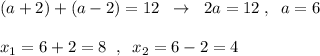 (a+2)+(a-2)=12\; \; \to \; \; 2a=12\; ,\; \; a=6\\\\x_1=6+2=8\; \; ,\; \; x_2=6-2=4