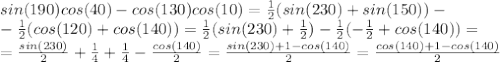 sin(190)cos(40)-cos(130)cos(10)=\frac{1}{2}(sin(230)+sin(150))-\\-\frac{1}{2}(cos(120)+cos(140))=\frac{1}{2} (sin(230)+\frac{1}{2})-\frac{1}{2}(-\frac{1}{2} +cos(140))=\\=\frac{sin(230)}{2}+\frac{1}{4} +\frac{1}{4}-\frac{cos(140)}{2} =\frac{sin(230)+1-cos(140)}{2}=\frac{cos(140)+1-cos(140)}{2}