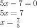 5x-7=0 \\ 5x=7 \\ x= \frac{7}{5}