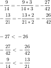 \displaystyle - \frac{9}{14}=- \frac{9*3}{14*3}=- \frac{27}{42} \\ \\ - \frac{13}{21}=- \frac{13*2}{21*2}=- \frac{26}{42} \\ \\ \\ -27\ \textless \ -26 \\ \\ - \frac{27}{42}\ \textless \ - \frac{26}{42} \\ \\ - \frac{9}{14}\ \textless \ - \frac{13}{21}