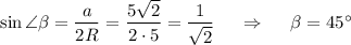 \sin \angle \beta = \dfrac{a}{2R} = \dfrac{5 \sqrt{2} }{2\cdot 5} = \dfrac{1}{\sqrt{2}} ~~~~\Rightarrow~~~~ \beta =45а