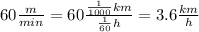 60 \frac{m}{min} = 60 \frac{ \frac{1}{1000} km}{ \frac{1}{60} h} = 3.6 \frac{km}{h}