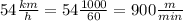 54 \frac{km}{h} = 54 \frac{1000}{60} = 900 \frac{m}{min}