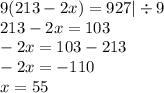 9(213 - 2x )= 927 | \div 9 \\ 213 - 2x = 103 \\ - 2x = 103 - 213 \\ - 2x = - 110 \\ x = 55