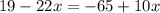 19 - 22x = -65 + 10x