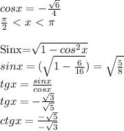 cosx=-\frac{\sqrt{6}}{4} \\&#10;\frac{\pi}{2}\ \textless \ x\ \textless \ \pi \\&#10;&#10;Sinx=\sqrt{1-cos^{2}x} \\&#10;sinx=(\sqrt{1-\frac{6}{16}})=\sqrt{\frac{5}{8}} \\&#10;tgx=\frac{sinx}{cosx} \\ &#10;tgx=-\frac{\sqrt{3}}{\sqrt{5}} \\&#10;ctgx=\frac{-\sqrt{5}}{-\sqrt{{3}}}