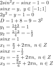 2sin^2x-sinx-1=0 \\sinx=y,\ y \in [-1;1] \\2y^2-y-1=0 \\D=1+8=9=3^2 \\y_1=\frac{1+3}{4}=1 \\y_2=\frac{1-3}{4}=-\frac{1}{2} \\sinx=1 \\x_1=\frac{\pi}{2}+2\pi n,\ n \in Z \\sinx=-\frac{1}{2} \\x_2=-\frac{\pi}{6} + 2\pi n,\ n \in Z \\x_3=-\frac{5\pi}{6} + 2\pi n,\ n \in Z