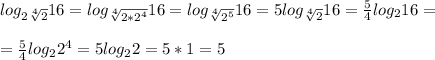 log_{2 \sqrt[4]{2} }16= log_{\sqrt[4]{2*2^4} }16= log_{\sqrt[4]{2^5} }16= 5log_{\sqrt[4]{2} }16= \frac{5}{4} log_{2} }16= \\ \\ =\frac{5}{4} log_{2} }2^4= 5 log_{2} }2= 5*1=5