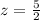 z = \frac{5}{2}