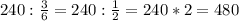 240: \frac{3}{6}=240: \frac{1}{2} = 240*2=480