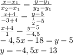 \frac{x-x_1}{x_2-x_1}=\frac{y-y_1}{y_2-y_1}\\\frac{x+4}{-3+4}=\frac{y-5}{\frac12-5}\\\frac{x+4}1=\frac{y-5}{-4,5}\\-4,5x-18=y-5\\y=-4,5x-13