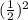 (\frac{1}{2})^{2}